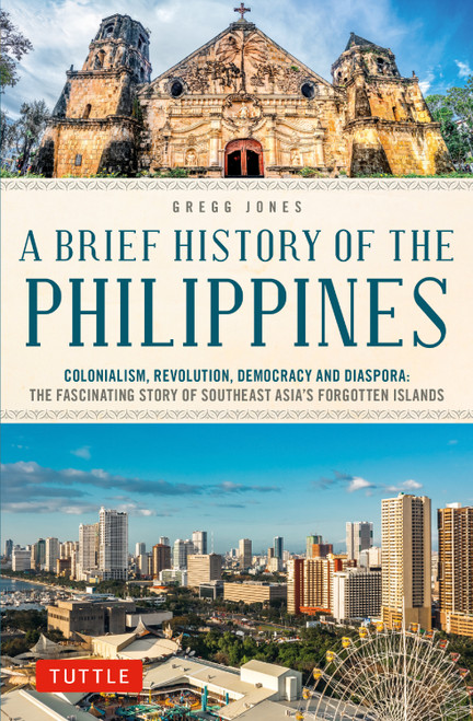 A Brief History of the Philippines (Colonialism, Revolution, Democracy and Diaspora: The Fascinating Story of Southeast Asia's Forgotten Islands) by Gregg Jones, 9780804857420