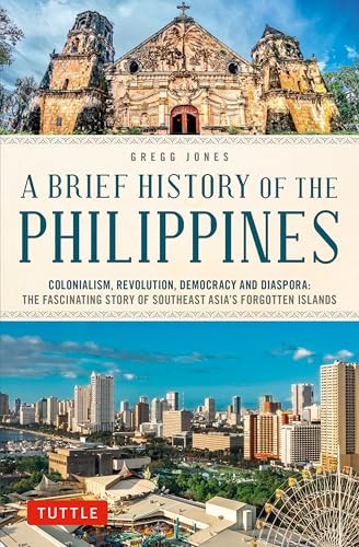 A Brief History of the Philippines (Colonialism, Revolution, Democracy and Diaspora: The Fascinating Story of Southeast Asia's Forgotten Islands) by Gregg Jones, 9780804857420