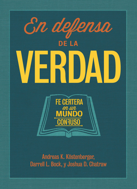 En defensa de la verdad (Fe certera en un mundo confuso) (Spanish Edition) by Andreas J. Köstenberger, Darrell L. Bock, Josh Chatraw, 9781433689598