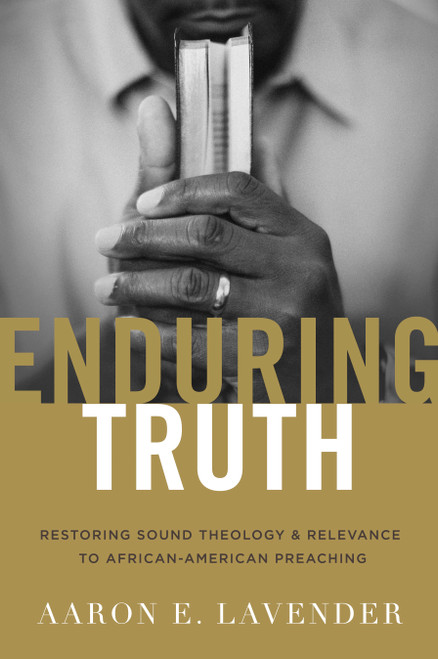 Enduring Truth (Restoring Sound Theology and Relevance to African American Preaching) by Aaron E. Lavender, 9781433692048