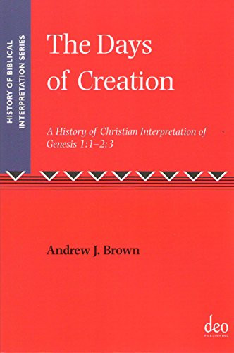 The Days of Creation (A History of Christian Interpretation of Genesis 1:1 - 2:3) by Andrew J. Brown, 9781905679270
