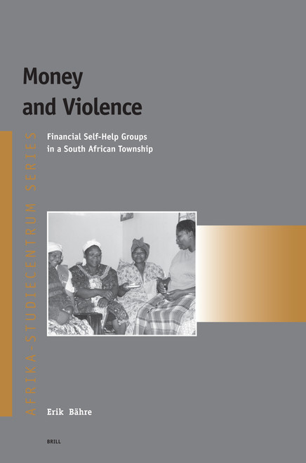 Money and Violence (Financial Self-Help Groups in a South African Township) by Erik Bähre, 9789004157262