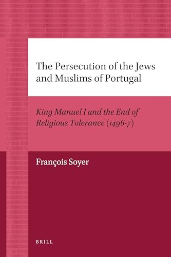 The Persecution of the Jews and Muslims of Portugal (King Manuel I and the End of Religious Tolerance (1496-7)) by François Soyer, 9789004205925