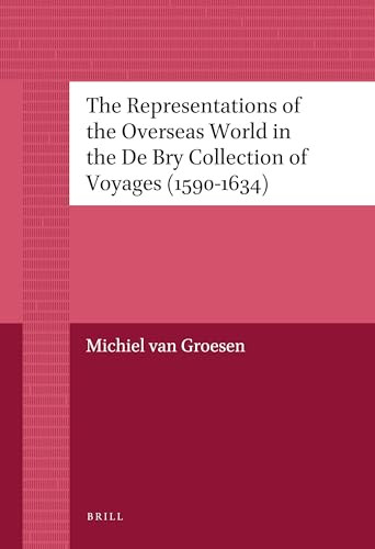 The Representations of the Overseas World in the De Bry Collection of Voyages (1590-1634) by Michiel van Groesen, 9789004226784