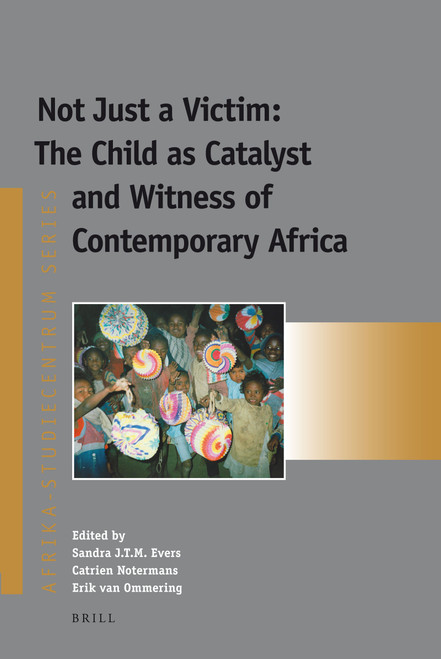 Not Just a Victim: The Child as Catalyst and Witness of Contemporary Africa by Sandra Evers, Catrien Notermans, Erik van Ommering, 9789004204003