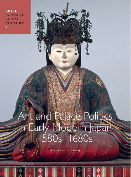 Art and Palace Politics in Early Modern Japan, 1580s-1680s by Elizabeth Lillehoj, 9789004733381