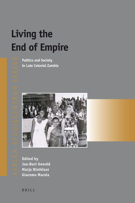 Living the End of Empire (Politics and Society in Late Colonial Zambia) by Jan-Bart Gewald, Marja Hinfelaar, Giacomo Macola, 9789004209862