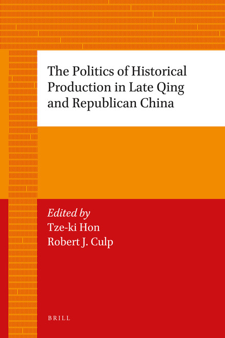 The Politics of Historical Production in Late Qing and Republican China by Tze-ki Hon, Robert Culp, 9789004226746