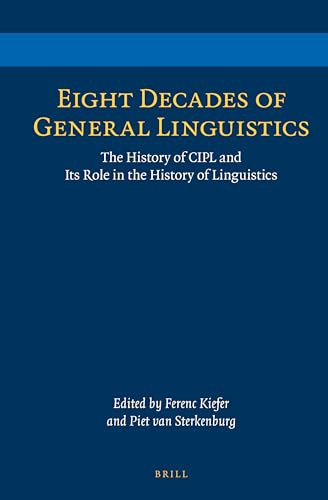 Eight Decades of General Linguistics (The History of CIPL and Its Role in the History of Linguistics) by Ferenc Kiefer, Piet van Sterkenburg, 9789004257191