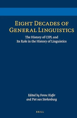 Eight Decades of General Linguistics (The History of CIPL and Its Role in the History of Linguistics) by Ferenc Kiefer, Piet van Sterkenburg, 9789004257191