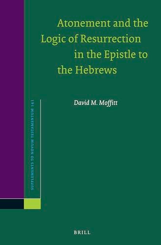 Atonement and the Logic of Resurrection in the Epistle to the Hebrews by David M. Moffitt, 9789004258181