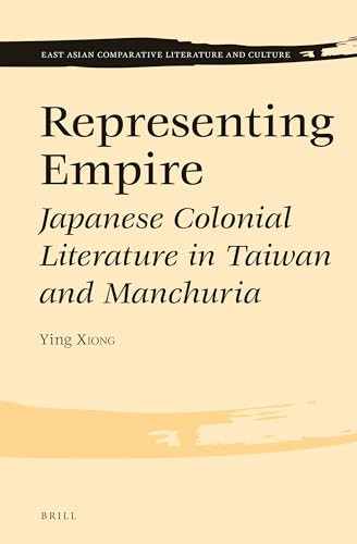Representing Empire (Japanese Colonial Literature in Taiwan and Manchuria) by Ying Xiong, 9789004310728