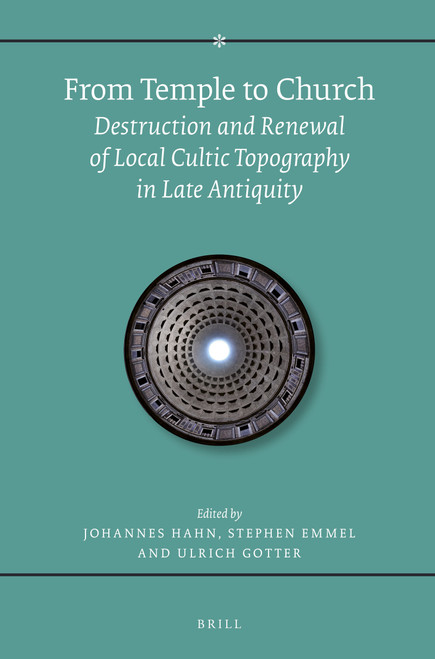 From Temple to Church (Destruction and Renewal of Local Cultic Topography in Late Antiquity) by Johannes Hahn, Ulrich Gotter, Stephen Emmel, 9789004283220