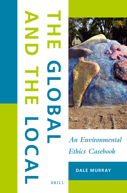 The Global and the Local: An Environmental Ethics Casebook by Dale Murray, 9789004339989