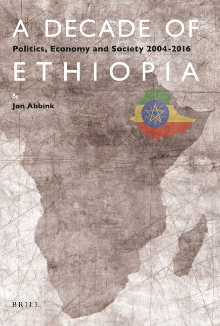 A Decade of Ethiopia (Politics, Economy and Society 2004-2016) by Jon Abbink, 9789004345881