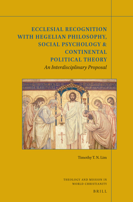 Ecclesial Recognition with Hegelian Philosophy, Social Psychology & Continental Political Theory (An Interdisciplinary Proposal) by Timothy T.N. Lim, 9789004347366