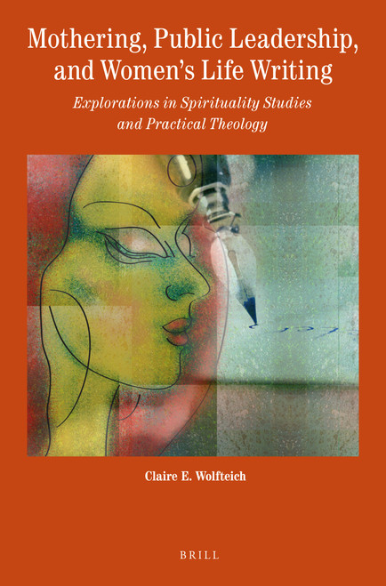 Mothering, Public Leadership, and Women's Life Writing (Explorations in Spirituality Studies and Practical Theology) by Claire Wolfteich, 9789004350663