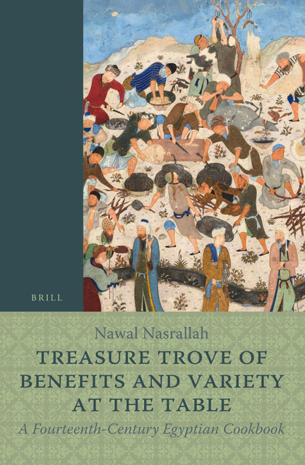Treasure Trove of Benefits and Variety at the Table: A Fourteenth-Century Egyptian Cookbook (English Translation, with an Introduction and Glossary) by Nawal Nasrallah, 9789004356238