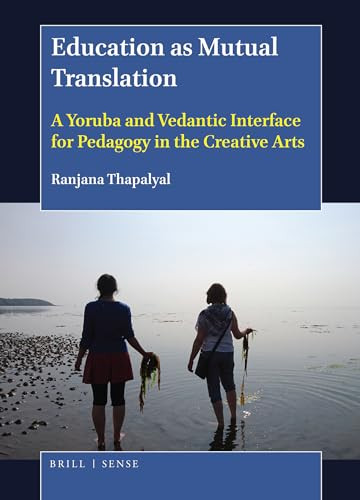 Education as Mutual Translation (A Yoruba and Vedantic Interface for Pedagogy in the Creative Arts) by Ranjana Thapalyal, 9789004367265