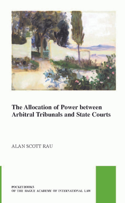 The Allocation of Power between Arbitral Tribunals and State Courts by Alan Scott Rau, 9789004388918