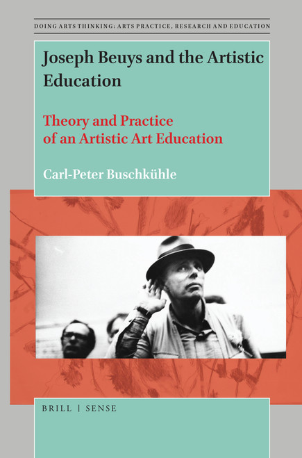 Joseph Beuys and the Artistic Education (Theory and Practice of an Artistic Art Education) by Carl-Peter Buschkühle, 9789004424548