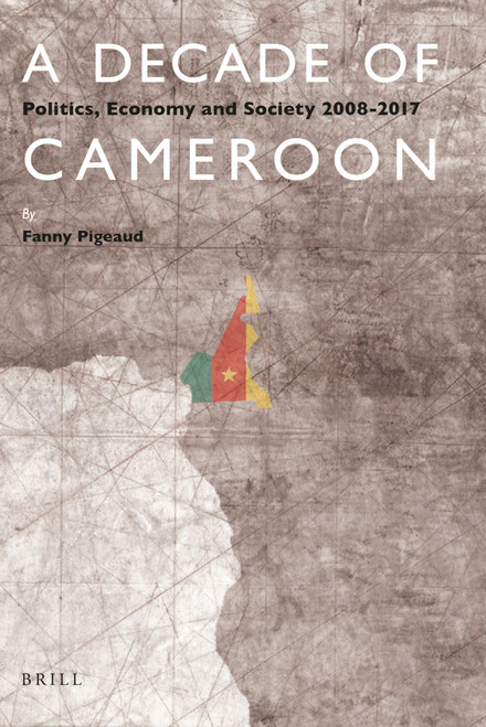 A Decade of Cameroon (Politics, Economy and Society 2008-2017) by Fanny Pigeaud, 9789004395251