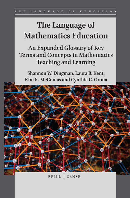 The Language of Mathematics Education (An Expanded Glossary of Key Terms and Concepts in Mathematics Teaching and Learning) by Shannon W. Dingman, Laura B. Kent, Kim K. McComas, Cynthia C. Orona, 9789004409385