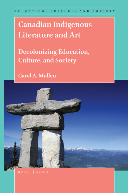 Canadian Indigenous Literature and Art (Decolonizing Education, Culture, and Society) by Carol A. Mullen, 9789004414266