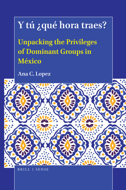 Y tú ¿qué hora traes? (Unpacking the Privileges of Dominant Groups in México) by Ana C. Lopez, 9789004414341