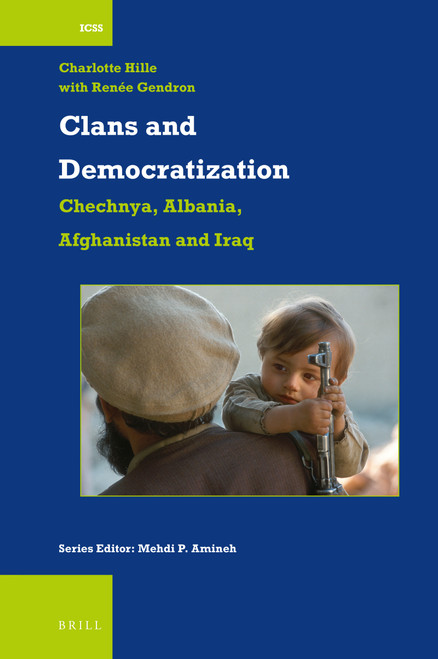Clans and Democratization: Chechnya, Albania, Afghanistan and Iraq by Renee Gendron, Charlotte Hille, 9789004471405