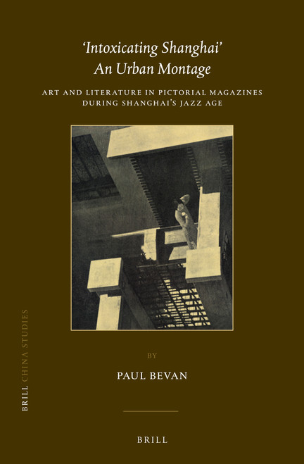 ‘Intoxicating Shanghai' - An Urban Montage (Art and Literature in Pictorial Magazines during Shanghai's Jazz Age) by Paul Bevan, 9789004525368