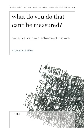 What Do You Do That Can't Be Measured? (On Radical Care in Teaching and Research) by Victoria Restler, 9789004681552