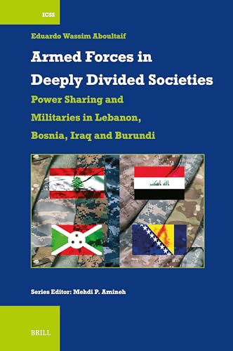 Armed Forces in Deeply Divided Societies: Lebanon, Bosnia-Herzegovina, Iraq and Burundi (Militaries in Power-Sharing Systems) by Eduardo Wassim Aboultaif, 9789004720138