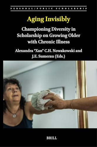 Aging Invisibly (Championing Diversity in Scholarship on Growing Older with Chronic Illness) by Alexandra "Xan" C.H. Nowakowski, J.E. Sumerau, 9789004708112