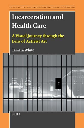Incarceration and Health Care (A Visual Journey through the Lens of Activist Art) by Tamara White, 9789004710597