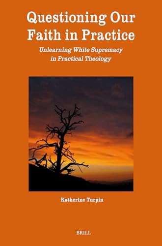 Questioning Our Faith in Practice (Unlearning White Supremacy in Practical Theology) by Katherine Turpin, 9789004714243