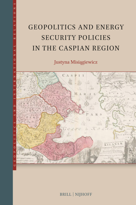 Geopolitics and Energy Security Policies in the Caspian Region by Justyna Misiągiewicz, 9789004738348