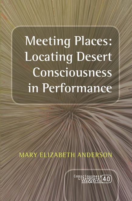 Meeting Places: Locating Desert Consciousness in Performance by Mary Elizabeth Anderson, 9789042038493