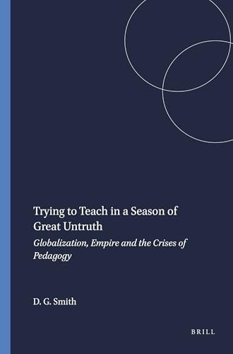 Trying to Teach in a Season of Great Untruth (Globalization, Empire and the Crises of Pedagogy) by David Geoffrey Smith, 9789077874622