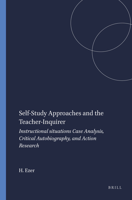 Self-Study Approaches and the Teacher-Inquirer (Instructional situations Case Analysis, Critical Autobiography, and Action Research) by Hanna Ezer, 9789087907907