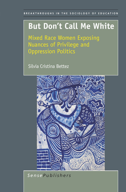 But Don't Call Me White (Mixed Race Women Exposing Nuances of Privilege and Oppression Politics) by Silvia Cristina Bettez, 9789460916915