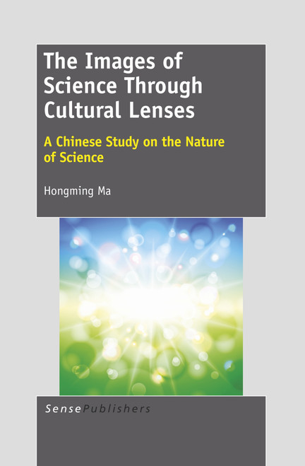 The Images of Science Through Cultural Lenses (A Chinese Study on the Nature of Science) by Hongming Ma, 9789460919404