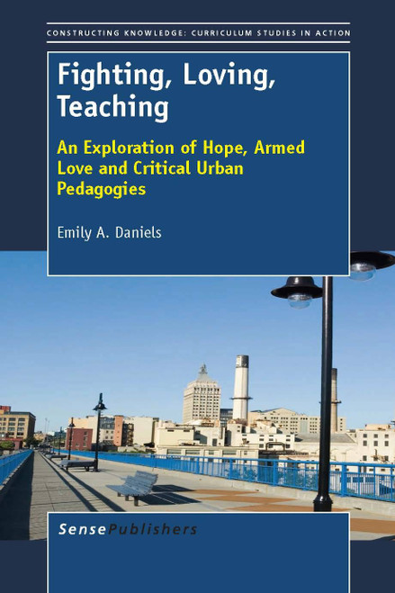 Fighting, Loving, Teaching (An Exploration of Hope, Armed Love and Critical Urban Pedagogies) by Emily A. Daniels, 9789462090729