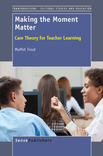 Making the Moment Matter (Care Theory for Teacher Learning) by Muffet Trout, 9789462091085