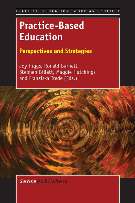 Practice-Based Education (Perspectives and Strategies) by Joy Higgs, Ronald Barnett, Stephen Billett, Maggie Hutchings, Franziska Trede, 9789462091269