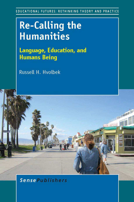 Re-Calling the Humanities (Language, Education, and Humans Being) by Russell H. Hvolbek, 9789462093126