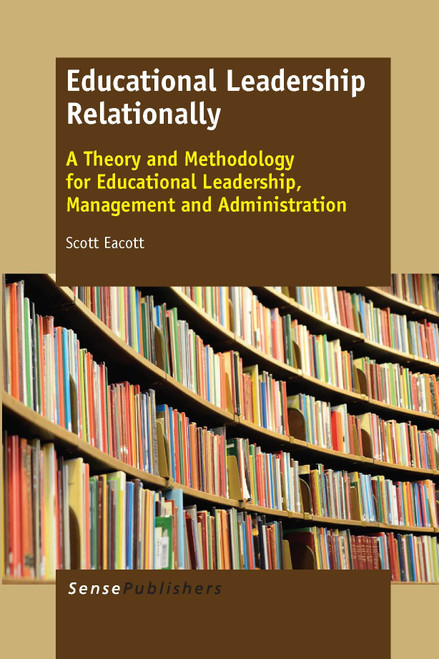 Educational Leadership Relationally (A Theory and Methodology for Educational Leadership, Management and Administration) by Scott Eacott, 9789462099098