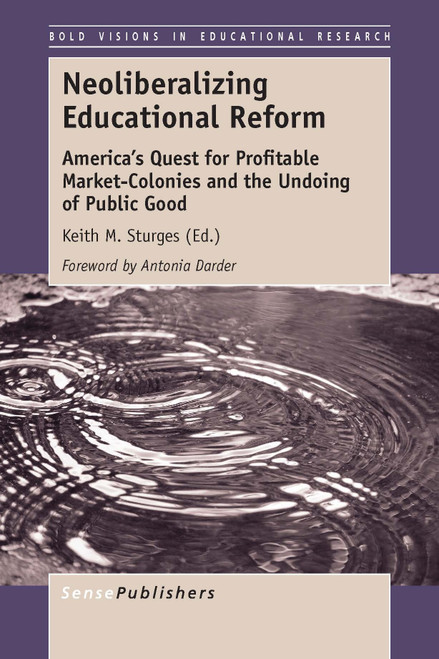 Neoliberalizing Educational Reform (America's Quest for Profitable Market-Colonies and the Undoing of Public Good) by Keith M. Sturges, 9789462099753