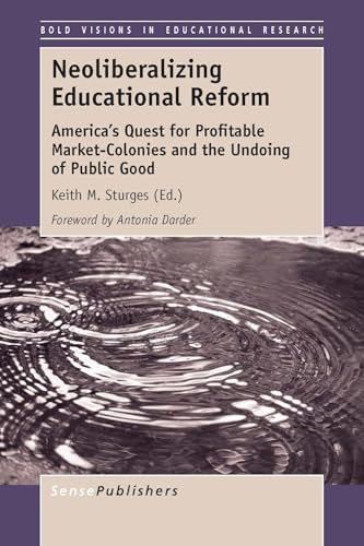Neoliberalizing Educational Reform (America's Quest for Profitable Market-Colonies and the Undoing of Public Good) by Keith M. Sturges, 9789462099753