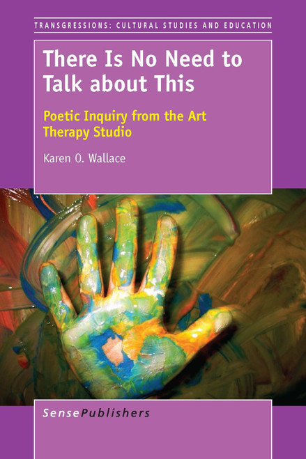 There Is No Need to Talk about This (Poetic Inquiry from the Art Therapy Studio) by Karen O. Wallace, 9789462099999